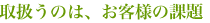 取扱うのは、お客様の課題
